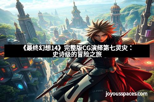 《最终幻想14》完整版CG演绎第七灵灾：史诗级的冒险之旅